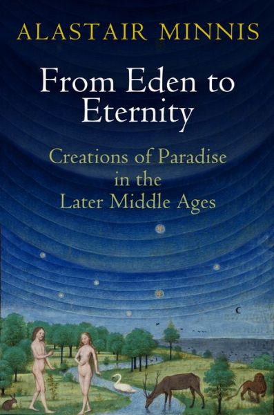 Cover for Alastair Minnis · From Eden to Eternity: Creations of Paradise in the Later Middle Ages - The Middle Ages Series (Paperback Book) (2020)