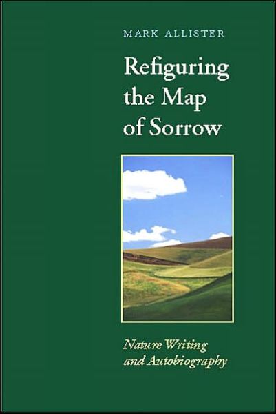 Cover for USA), Mark Allister (Associate Professor of English and Director of Writing, St Olaf College, · Refiguring the Map of Sorrow: Nature Writing and Autobiography - Under the Sign of Nature: Explorations in Ecocriticism (Paperback Book) (2001)