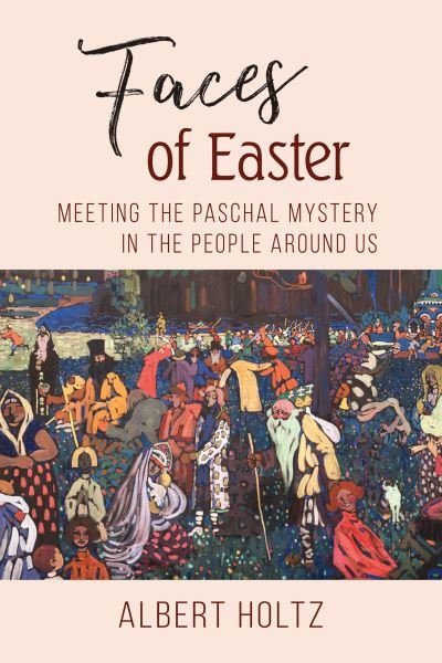 Cover for Albert Holtz OSB · Faces of Easter : Meeting the Paschal Mystery in the People Around Us (Pocketbok) (2019)
