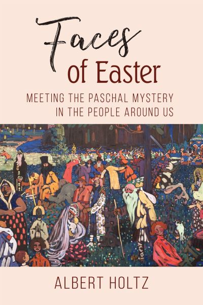 Cover for Albert Holtz OSB · Faces of Easter : Meeting the Paschal Mystery in the People Around Us (Paperback Book) (2019)