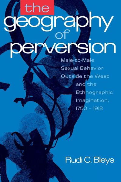 Cover for Rudi C Bleys · The Geography of Perversion: Male-to-male Sexual Behavior Outside the West and the Ethnographic Imagination, 1750-1918 (Pocketbok) (1996)