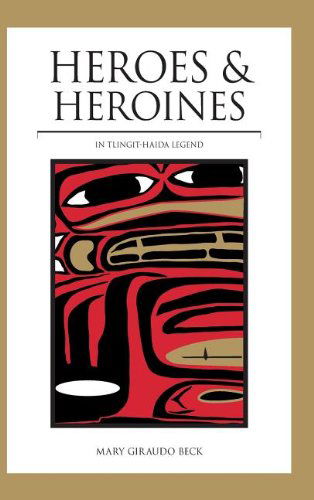 Heroes and Heroines: Tlingit-haida Legend - Mary Giraudo Beck - Books - Alaska Northwest Books - 9780882409658 - June 24, 2013