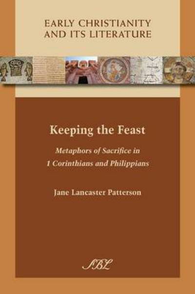 Cover for Jane Patterson · Keeping the Feast: Metaphors of Sacrifice in 1 Corinthians and Philippians - Early Christianity and Its Literature (Paperback Book) (2015)