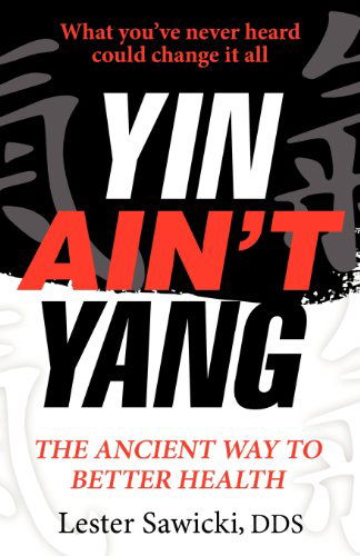 Cover for Lester Sawicki Dds · Yin Ain't Yang: the Ancient Way to Better Health (Paperback Book) (2012)