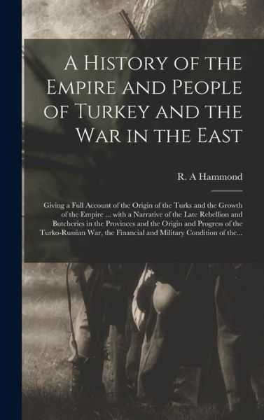 Cover for R A Hammond · A History of the Empire and People of Turkey and the War in the East [microform] (Hardcover Book) (2021)