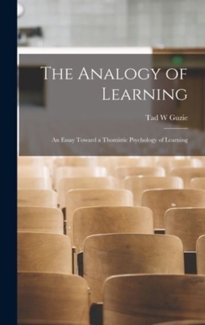 The Analogy of Learning; an Essay Toward a Thomistic Psychology of Learning - Tad W Guzie - Books - Hassell Street Press - 9781013558658 - September 9, 2021