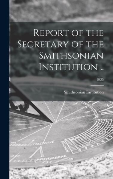 Cover for Smithsonian Institution · Report of the Secretary of the Smithsonian Institution ..; 1925 (Hardcover Book) (2021)