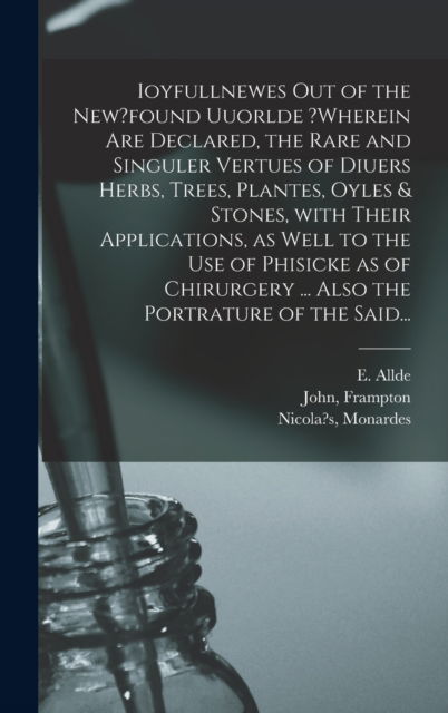 Cover for E Allde · Ioyfullnewes out of the New?found Uuorlde ?wherein Are Declared, the Rare and Singuler Vertues of Diuers Herbs, Trees, Plantes, Oyles &amp; Stones, With Their Applications, as Well to the Use of Phisicke as of Chirurgery ... Also the Portrature of the Said... (Hardcover Book) (2021)