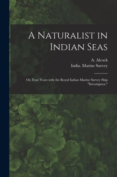 Cover for A (Alfred) 1859-1933 Alcock · A Naturalist in Indian Seas; or, Four Years With the Royal Indian Marine Survey Ship Investigator, (Paperback Bog) (2021)