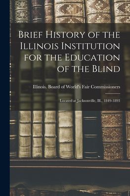 Cover for Illinois Board of World's Fair Commi · Brief History of the Illinois Institution for the Education of the Blind (Paperback Book) (2021)