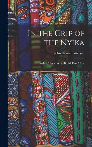 In the Grip of the Nyika; Further Adventures in British East Africa - John Henry Patterson - Libros - Creative Media Partners, LLC - 9781015442658 - 26 de octubre de 2022