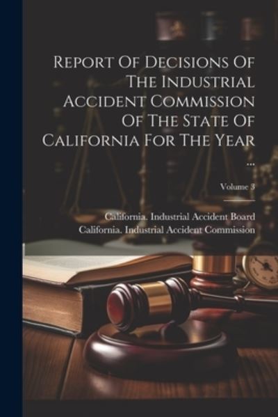 Cover for California Industrial Accident Commi · Report of Decisions of the Industrial Accident Commission of the State of California for the Year ... ; Volume 3 (Book) (2023)