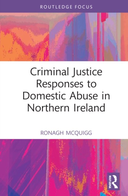 Cover for McQuigg, Ronagh J.A. (Ronagh McQuigg is a Senior Lecturer at Queen's University Belfast.) · Criminal Justice Responses to Domestic Abuse in Northern Ireland - Directions and Developments in Criminal Justice and Law (Gebundenes Buch) (2022)