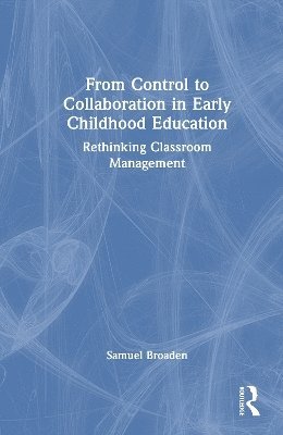 Cover for Samuel Broaden · From Control to Collaboration in Early Childhood Education: Rethinking Classroom Management (Hardcover Book) (2025)