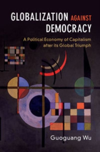 Cover for Wu, Guoguang (University of Victoria, British Columbia) · Globalization against Democracy: A Political Economy of Capitalism after its Global Triumph (Gebundenes Buch) (2017)