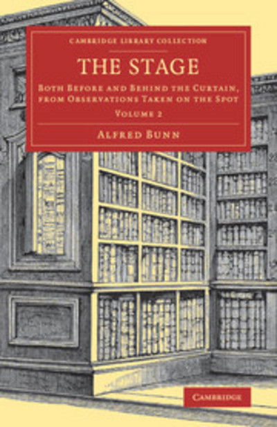 Cover for Alfred Bunn · The Stage: Both before and behind the Curtain, from Observations Taken on the Spot - Cambridge Library Collection - Literary  Studies (Paperback Book) (2018)