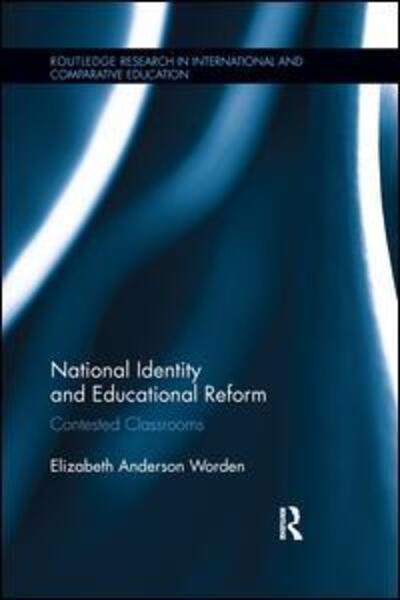 Cover for Worden, Elizabeth (American University, USA) · National Identity and Educational Reform: Contested Classrooms - Routledge Research in International and Comparative Education (Paperback Book) (2016)