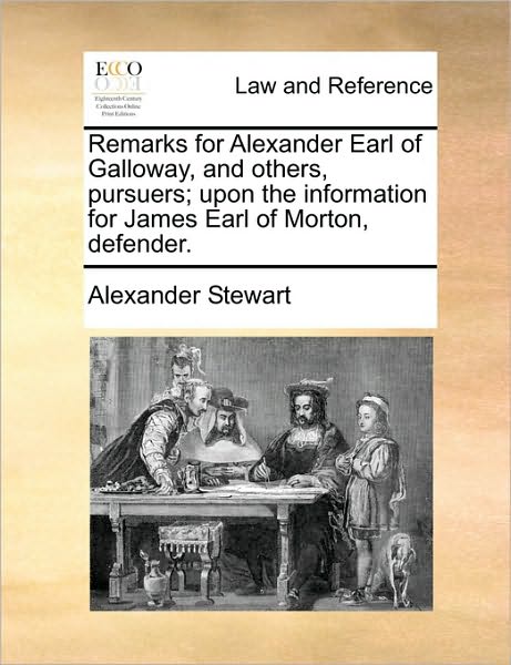 Cover for Alexander Stewart · Remarks for Alexander Earl of Galloway, and Others, Pursuers; Upon the Information for James Earl of Morton, Defender. (Paperback Book) (2010)