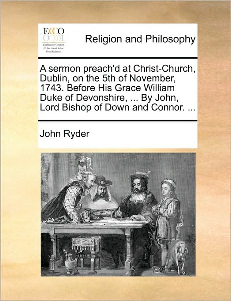 Cover for John Ryder · A Sermon Preach'd at Christ-church, Dublin, on the 5th of November, 1743. Before His Grace William Duke of Devonshire, ... by John, Lord Bishop of Down (Paperback Book) (2010)