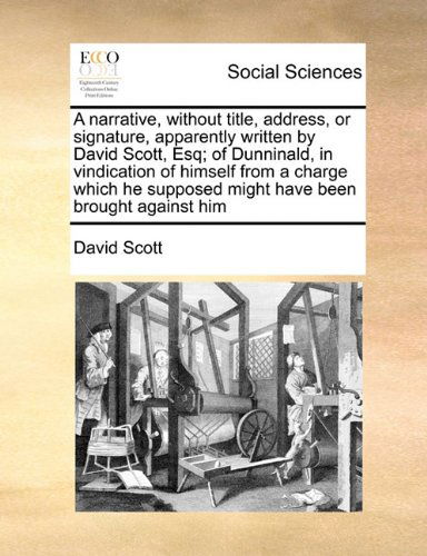 Cover for David Scott · A Narrative, Without Title, Address, or Signature, Apparently Written by David Scott, Esq; of Dunninald, in Vindication of Himself from a Charge Which He Supposed Might Have Been Brought Against Him (Paperback Book) (2010)