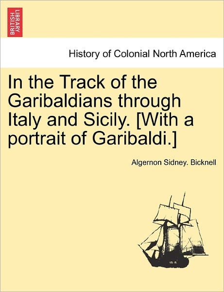 Cover for Algernon Sidney Bicknell · In the Track of the Garibaldians Through Italy and Sicily. [with a Portrait of Garibaldi.] (Paperback Book) (2011)