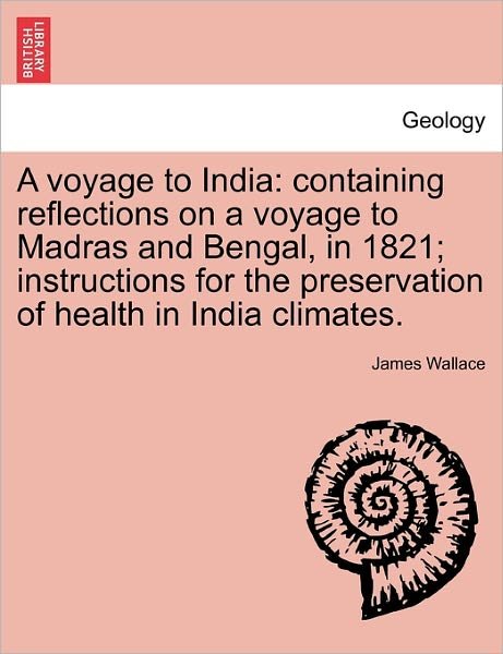 A Voyage to India: Containing Reflections on a Voyage to Madras and Bengal, in 1821; Instructions for the Preservation of Health in India Climates. - James Wallace - Livres - British Library, Historical Print Editio - 9781241500658 - 26 mars 2011