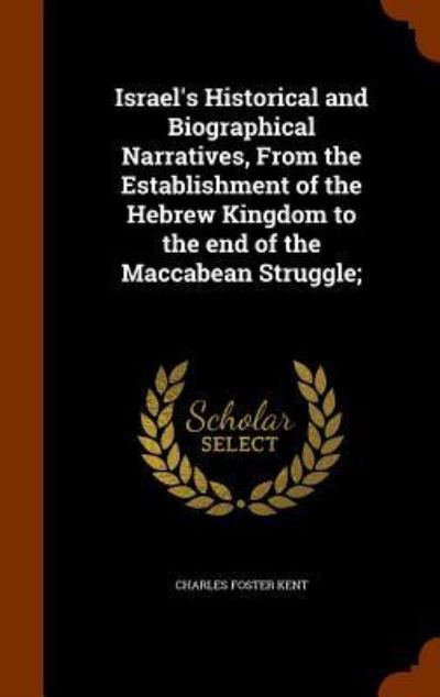 Cover for Charles Foster Kent · Israel's Historical and Biographical Narratives, from the Establishment of the Hebrew Kingdom to the End of the Maccabean Struggle; (Hardcover Book) (2015)