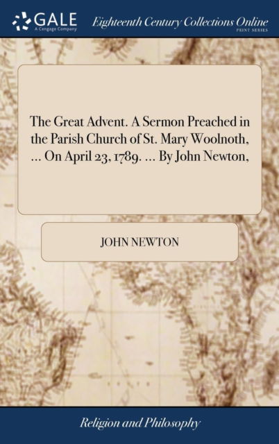 The Great Advent. A Sermon Preached in the Parish Church of St. Mary Woolnoth, ... On April 23, 1789. ... By John Newton, - John Newton - Livres - Gale Ecco, Print Editions - 9781379731658 - 19 avril 2018