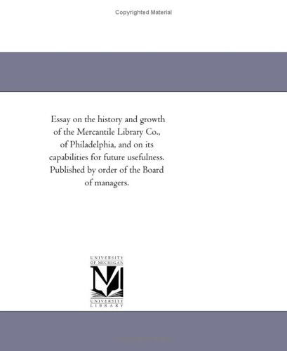 Essay on the History and Growth of the Mercantile Library Co., of Philadelphia, and on Its Capabilities for Future Usefulness. Published by Order of the Board of Managers. - Michigan Historical Reprint Series - Books - Scholarly Publishing Office, University  - 9781418191658 - August 19, 2011