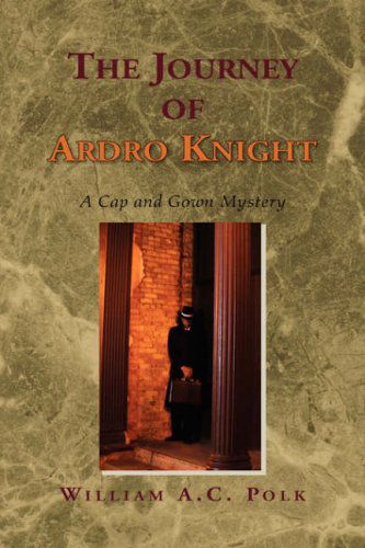 The Journey of Ardro Knight: a Cap and Gown Mystery - William A.c. Polk - Books - Xlibris - 9781425724658 - November 13, 2006