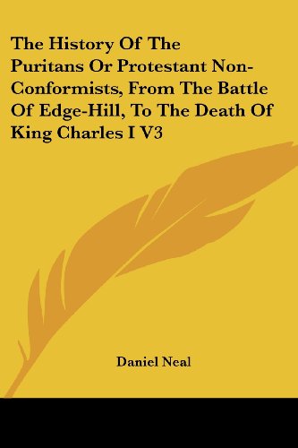 The History of the Puritans or Protestant Non-conformists, from the Battle of Edge-hill, to the Death of King Charles I V3 - Daniel Neal - Books - Kessinger Publishing, LLC - 9781428611658 - May 26, 2006