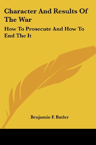 Character and Results of the War: How to Prosecute and How to End the It - Benjamin F. Butler - Livros - Kessinger Publishing, LLC - 9781430447658 - 17 de janeiro de 2007