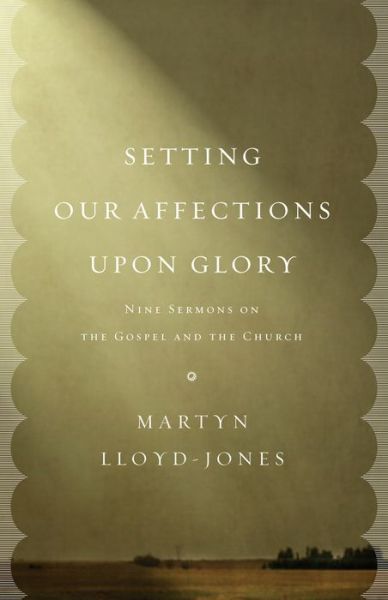 Cover for Martyn Lloyd-Jones · Setting Our Affections upon Glory: Nine Sermons on the Gospel and the Church (Paperback Bog) (2013)