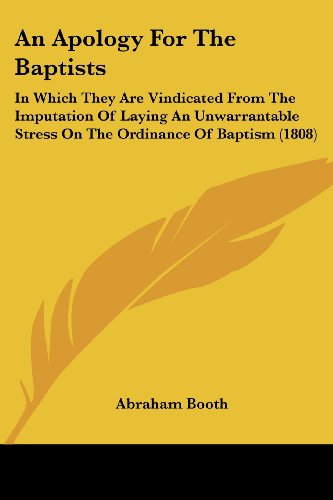 Cover for Abraham Booth · An Apology for the Baptists: in Which They Are Vindicated from the Imputation of Laying an Unwarrantable Stress on the Ordinance of Baptism (1808) (Paperback Book) (2008)