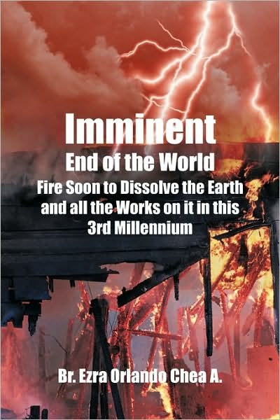 Cover for Br. Ezra Orlando Chea A. · Imminent End of the World: Fire Soon to Dissolve the Earth and All the Works on It! (Inbunden Bok) (2009)
