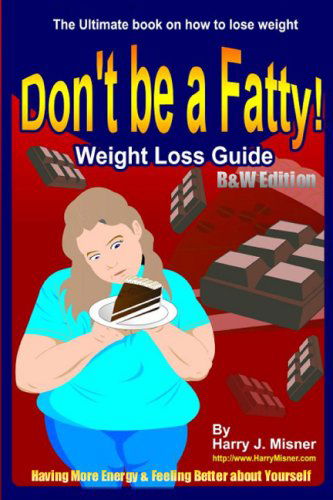 Cover for Harry J. Misner · Don't Be a Fatty - Weight Loss Guide B&amp;w Edition Having More Energy &amp; Feeling Better About Yourself: the Ultimate Book on How to Lose Weight (Pocketbok) (2008)