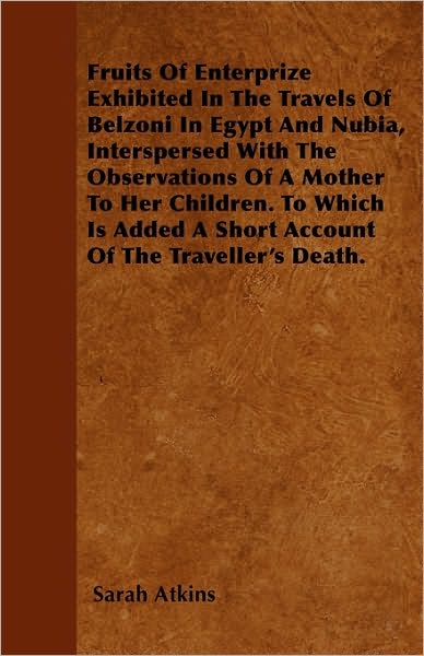 Cover for Sarah Atkins · Fruits of Enterprize Exhibited in the Travels of Belzoni in Egypt and Nubia, Interspersed with the Observations of a Mother to Her Children. to Which (Paperback Book) (2010)