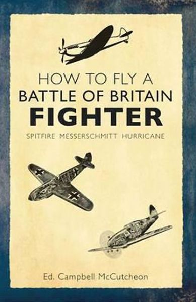 How to Fly a Battle of Britain Fighter: Spitfire, Messerschmitt, Hurricane - How to ... - Campbell Mccutcheon - Bücher - Amberley Publishing - 9781445636658 - 15. Mai 2014
