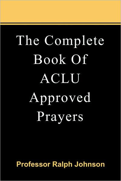 The Complete Book of Aclu Approved Prayers - Prof Ralph Johnson - Bøger - Createspace - 9781451563658 - 6. april 2010