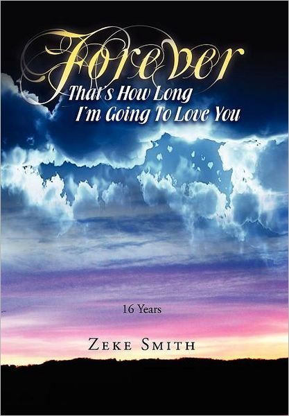 Forever, That's How Long I'm Going to Love You: 16 Years - Zeke Smith - Kirjat - Xlibris - 9781469173658 - maanantai 23. huhtikuuta 2012