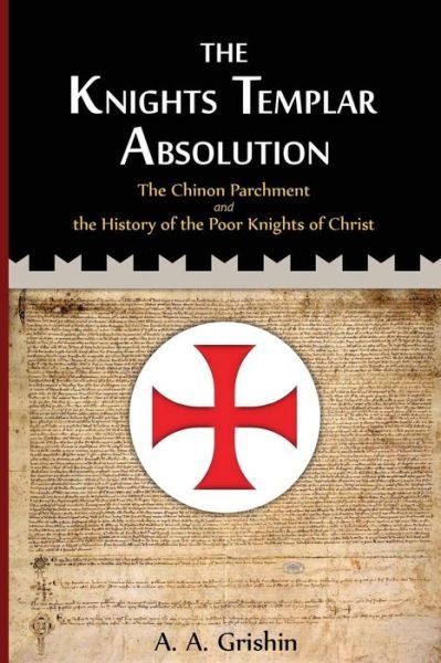 The Knights Templar Absolution: the Chinon Parchment and the History of the Poor Knights of Christ - A a Grishin - Books - Createspace - 9781492210658 - August 20, 2013