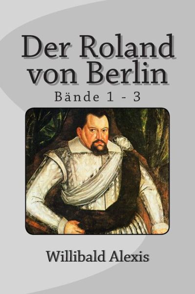 Cover for Willibald Alexis · Der Roland Von Berlin: Bande 1 - 3 (Paperback Book) (2014)