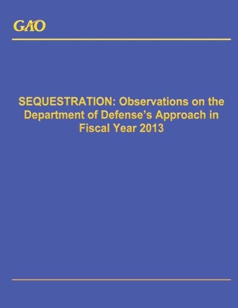 Cover for Government Accountability Office · Sequestration: Observations on the Department of Defense's Approach in Fiscal Year 2013 (Paperback Book) (2014)