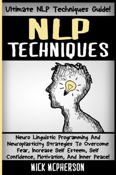 Cover for Mick Mcpherson · Nlp Techniques: Neuro Linguistic Programming and Neuroplasticity Strategies to Overcome Fear, Increase Self Esteem, Self Confidence, M (Taschenbuch) (2015)