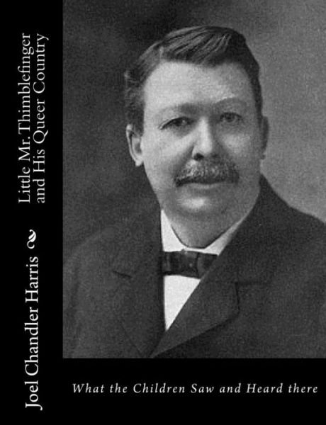 Little Mr. Thimblefinger and His Queer Country: What the Children Saw and Heard There - Joel Chandler Harris - Bücher - Createspace - 9781517443658 - 21. September 2015