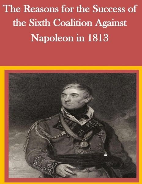 Cover for U S Army Command and General Staff Coll · The Reasons for the Success of the Sixth Coalition Against Napoleon in 1813 (Paperback Book) (2016)