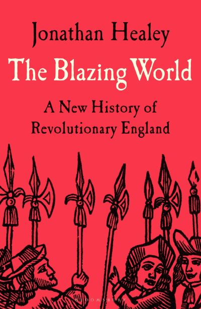 Cover for Healey, Dr Jonathan (University of Oxford, UK) · The Blazing World: A New History of Revolutionary England (Hardcover Book) (2023)