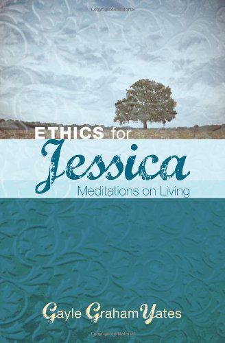 Cover for Gayle Graham Yates · Ethics for Jessica: Meditations on Living (Paperback Book) (2010)