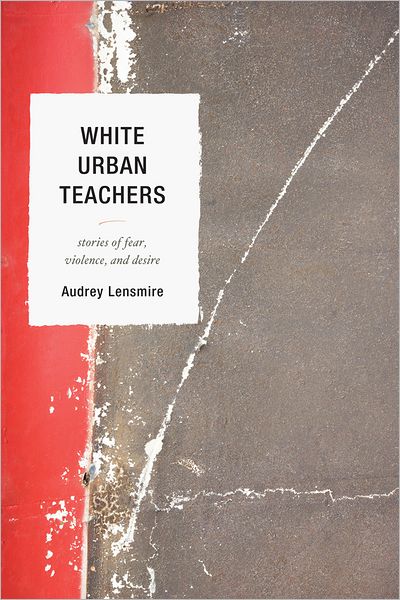 Cover for Audrey Lensmire · White Urban Teachers: Stories of Fear, Violence, and Desire (Hardcover Book) (2012)