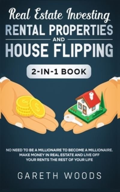 Cover for Gareth Woods · Real Estate Investing: Rental Properties and House Flipping 2-in-1 Book: No Need to Be a Millionaire to Become a Millionaire. Make Money in Real Estate and Live off Your Rents The Rest of Your Life (Hardcover Book) (2020)